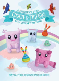 Title: Cushie and Friends: a children's story with crochet patterns, Author: Sayjai Thawornsupacharoen