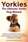 Yorkies. the Ultimate Yorkie Dog Manual. Yorkies or Yorkshire Terriers Care, Costs, Feeding, Grooming, Health and Training All Included.