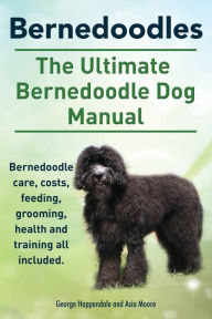Title: Bernedoodles. The Ultimate Bernedoodle Dog Manual. Bernedoodle care, costs, feeding, grooming, health and training all included., Author: George Hoppendale