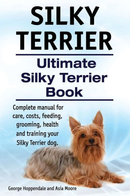 Silky Terrier Ultimate Book Complete Manual For Silky Terrier Book Complete Manual