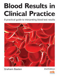 Title: Blood Results in Clinical Practice: A practical guide to interpreting blood test results, Author: Graham Basten