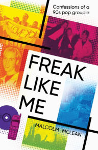 Title: Freak Like Me: Confessions of a 90s Pop Groupie, Author: Malcolm McLean