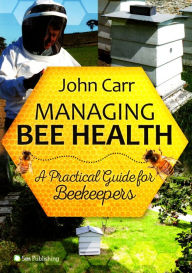 Title: Managing Bee Health: A Practical Guide for Beekeepers, Author: John Carr