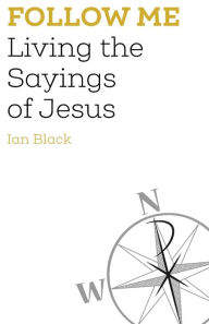 Title: Follow Me: Living the Sayings of Jesus, Author: Ian Black