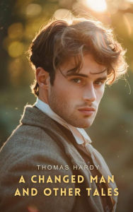 Title: A Changed Man and Other Tales, Author: Thomas Hardy