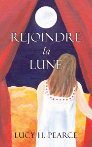 Title: Rejoindre la Lune / Reaching for the Moon (French edition): Le guide des cycles pour une jeune fille, Author: Lucy H. Pearce