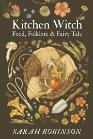 Title: Kitchen Witch: Food, Folklore & Fairy Tale, Author: Sarah Robinson
