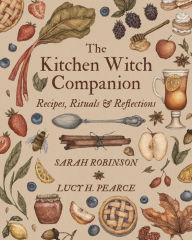 Title: The Kitchen Witch Companion: Recipes, Rituals & Reflections, Author: Sarah Robinson
