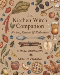 Title: The Kitchen Witch Companion: Recipes, Rituals & Reflections, Author: Sarah Robinson