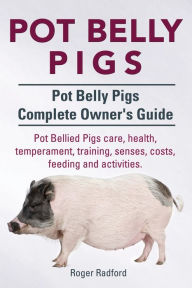 Title: Pot Belly Pigs. Pot Belly Pigs Complete Owners Guide. Pot Bellied Pigs care, health, temperament, training, senses, costs, feeding and activities., Author: Roger Radford