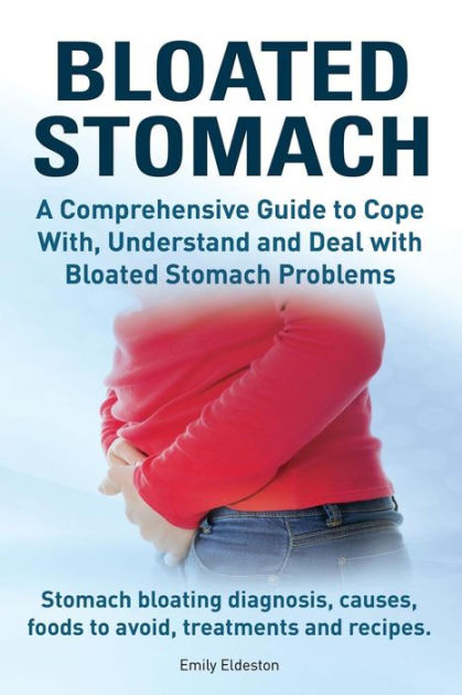 Bloated Stomach. A Comprehensive Guide To Cope With, Understand And ...