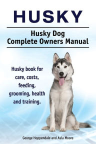 Title: Husky. Husky Dog Complete Owners Manual. Husky book for care, costs, feeding, grooming, health and training., Author: George Hoppendale