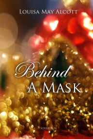 Title: Behind a Mask, Author: Louisa May Alcott