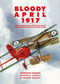 Title: Bloody April 1917: An Exciting Detailed Analysis of One of the Deadliest Months in the Air in WWI, Author: Norman Franks