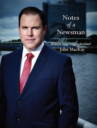 Title: Notes of a Newsman: Witness to a Changing Scotland, Author: John MacKay