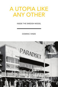 Title: A Utopia Like Any Other: Inside the Swedish Model, Author: Dominic Hinde
