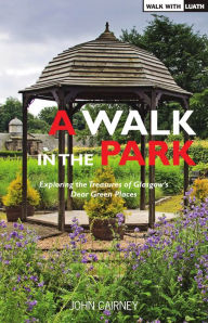 Title: A Walk in the Park: Exploring the Treasures of Glasgow's Dear Green Places, Author: John Cairney