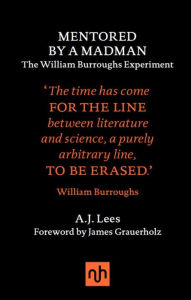 Title: Mentored by a Madman: The William Burroughs Experiment, Author: A.J. Lees