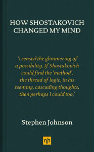 Title: How Shostakovich Changed My Mind, Author: Stephen Johnson