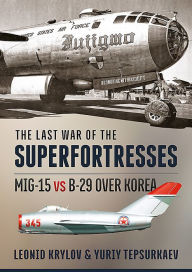 Title: The Last War of the Superfortresses: MiG-15 vs B-29 over Korea, Author: Leonid Krylov