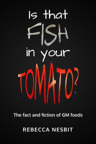 Title: Is that Fish in your Tomato?: The Fact and Fiction of GM Foods., Author: Rebecca Nesbit