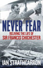 Never Fear: Reliving the Life of Sir Francis Chichester