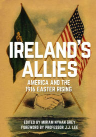 Title: Ireland's Allies: America and the 1916 Easter Rising, Author: Miriam Nyhan Grey