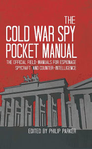 Title: The Cold War Spy Pocket Manual: The official field-manuals for spycraft, espionage and counter-intelligence, Author: Philip Parker