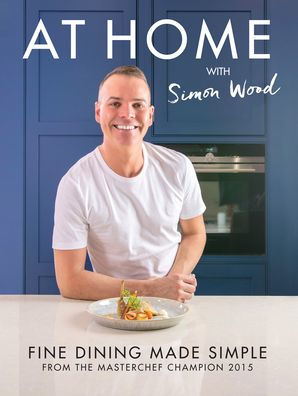 At Home With Simon Wood: Fine Dining Made Simple
