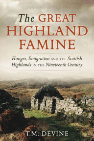 Title: The Great Highland Famine: Hunger, Emigration and the Scottish Highlands in the Nineteenth Century, Author: Tom M. Devine