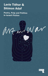 Title: Art and War: Poetry, Pulp and Politics in Israeli Fiction, Author: Lavie Tidhar