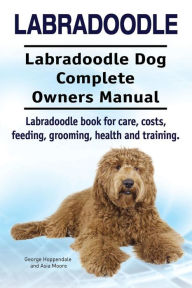 Title: Labradoodle. Labradoodle Dog Complete Owners Manual. Labradoodle book for care, costs, feeding, grooming, health and training., Author: Asia Moore