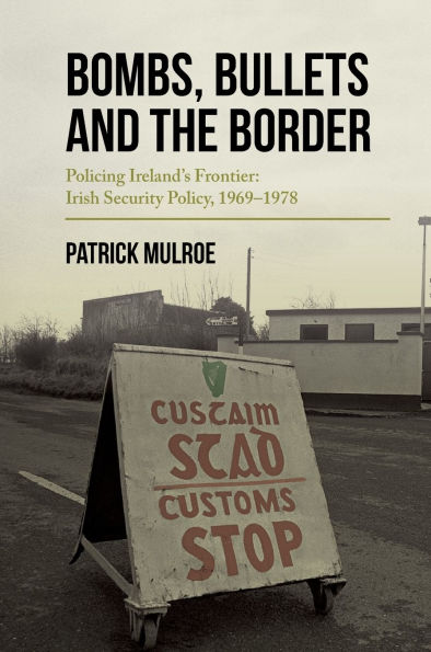 Bombs, Bullets and the Border: Policing Ireland's Frontier: Irish Security Policy, 1969-1978