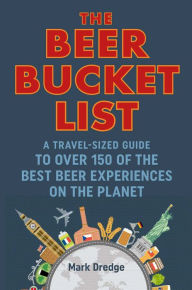 Title: The Beer Bucket List: A travel-sized guide to over 150 of the best beer experiences on the planet, Author: Mark Dredge