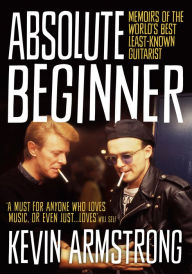 Title: Absolute Beginner: Memoirs of the world's best least-known guitarist, Author: Kevin Armstrong