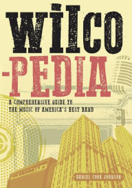 Title: Wilcopedia: A Comprehensive Guide to The Music of America's Best Band, Author: Daniel Cook Johnson