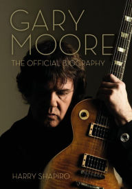 Title: Gary Moore: The Official Biography, Author: Harry Shapiro