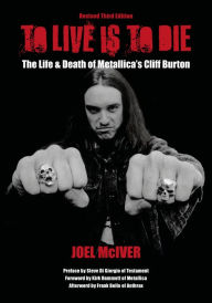 Title: To Live Is To Die: The Life & Death Of Metallica's Cliff Burton: Revised Third Edition, Author: Joel McIver