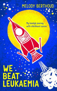 Title: We Beat Leukaemia: My family's journey with childhood cancer, Author: Melody Berthoud