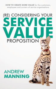 Title: (Re)Consider your Service Value Proposition: How to create more value for the customers, employees and owners of service organisations, Author: Andrew Manning