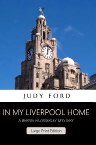 Title: In my Liverpool Home (Large Print Edition): A Bernie Fazakerley Mystery, Author: Judy Ford