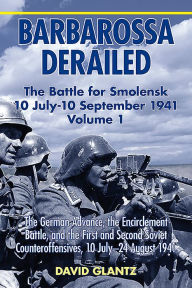Title: Barbarossa Derailed: The Battle for Smolensk 10 July-10 September 1941 - Volume 1: The German Advance, The Encirclement Battle And The First And Second Soviet Counteroffensives, 10 July-24 August 1941, Author: David M. Glantz