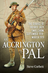 Title: An Accrington Pal: The Diaries Of Private Jack Smallshaw, September 1914-March 1919, Author: Steve Corbett
