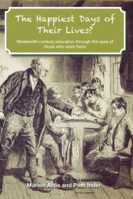 Title: The Happiest Days of Their Lives?: Nineteenth-Century Education Through the Eyes of Those Who Were There, Author: Marion Aldis