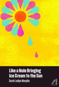 Title: Like a Mule Bringing Ice Cream to the Sun, Author: Sarah Ladipo Manyika
