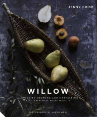Title: Willow: A Guide to Growing and Harvesting - Plus 20 Beautiful Woven Projects, Author: Jenny Crisp