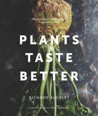 Title: Plants Taste Better: Stunning recipes which celebrate plant-based eating from root to fruit, Author: Richard Buckley