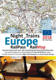 Title: Night Trains of Europe 2018 - RailPass RailMap: Discover Europe with Icon, Info and photograph illustrated Railway Atlas specifically designed for Global Eurail and Interrail Railpass holders. Includes details for the entire Night Train Network and Swiss, Author: Caty Ross