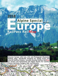 Title: RailPass RailMap Europe - Alpine Special 2018: Discover Europe with Icon, Info and photograph illustrated Railway Atlas. Specifically designed for Global Eurail and Interrail RailPass holders. Includes detailed RailPass RailMap for Austrian, German, Itali, Author: Caty Ross