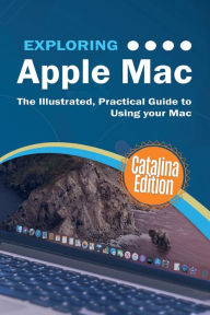 Exploring Apple Mac Catalina Edition: The Illustrated, Practical Guide to Using your Mac